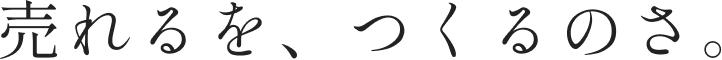 売れるを、つくるのさ。