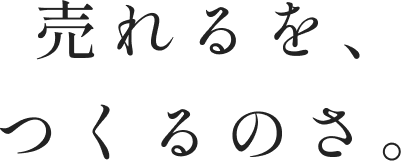 売れるを、つくるのさ。